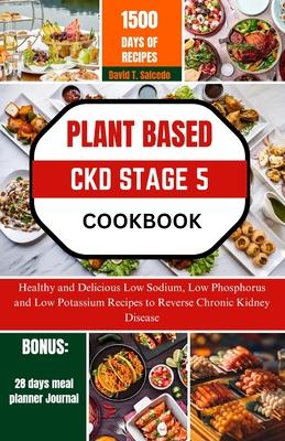 Plant Based Ckd Stage 5 Cookbook: Healthy and Delicious Low Sodium, Low Phosphorus and Low Potassium Recipes to Reverse Chronic Kidney Disease