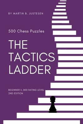 The Tactics Ladder - Beginner II: 500 Chess Puzzles, 800 Rating level, 2nd edition