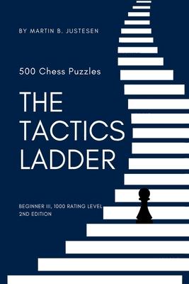 The Tactics Ladder - Beginner III: 500 Chess Puzzles, 1000 Rating Level, 2nd Edition