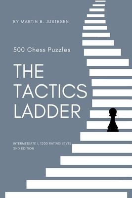 The Tactics Ladder - Intermediate I: 500 Chess Puzzles, 1200 Rating Level, 2nd Edition