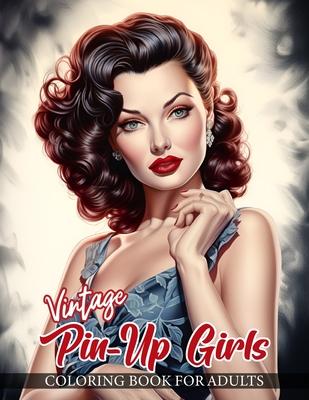 Vintage Pin-Up Girls Coloring Book For Adults: 30 Beautifully Detailed Illustrations of Classic Pin Up Models in a Variety of Enchanting Poses and Ado