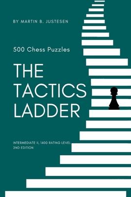 The Tactics Ladder - Intermediate II: 500 Chess Puzzles, 1400 Rating Level, 2nd Edition