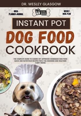 Instant Pot Dog Food Cookbook: The Complete Guide to Canine Vet-Approved Homemade Dog Food Quick and Nutritious recipes for a Tail Wagging and Health