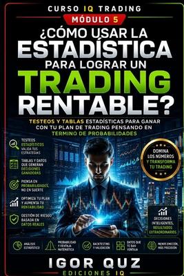 Cmo Usar Estadstica Para Lograr Un Trading Rentable?: Testeos Y Tablas Estadsticas Para Ganar Con Tu Plan de Trading Pensando En Termino de Probab
