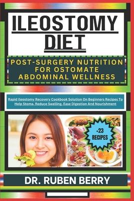 Ileostomy Diet Post-Surgery Nutrition for Ostomate Abdominal Wellness: Rapid Ileostomy Recovery Cookbook Solution On Beginners Recipes To Help Stoma,