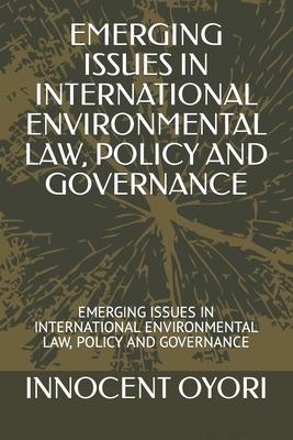 Emerging Issues in International Environmental Law, Policy and Governance: Emerging Issues in International Environmental Law, Policy and Governance