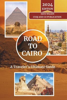 Road to Cairo - A Traveler's Ultimate Guide: Navigate the Heart of Egypt: From Timeless Pyramids to Bustling Bazaars - Insider Tips, Cultural Insights