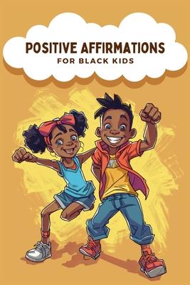 Positive Affirmations For Black Kids: Empowering Words for Young Hearts, Daily Affirmations to Boost Confidence, Increase Resilience, and Instill Self