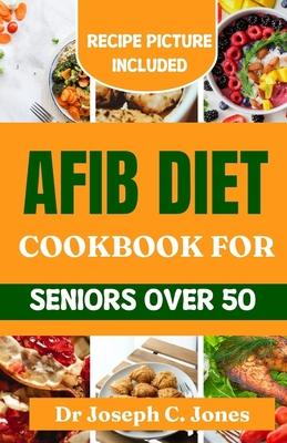 AFib diet cookbook for seniors over 50: Complete beginners guide with heart healthy recipes to reverse cardiac disease.