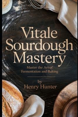 Vitale Sourdough Mastery: The Complete Guide to Artisan Sourdough Bread at Home