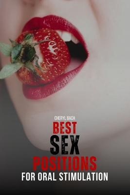 Best Sex Positions for Oral Stimulation: Enhance Your Sex Life with the Hottest Sex Positions Guide for Oral Sex, with 30+ Sex Positions for Blowjob a