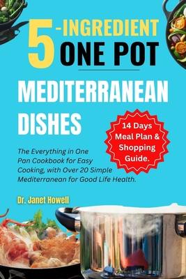 5-ingredient One Pot Mediterranean Dishes: The Everything in One Pan Cookbook for Easy Cooking, with Over 20 Simple Mediterranean Diet Recipes and 14-