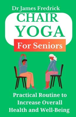 Chair Yoga for Seniors: Practical Routine to Improve Overall Health and Well-Being. Relaxing Poses to Reduce Stress and Increase Mobility