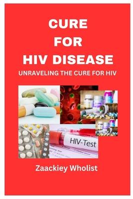 Cure for HIV Disease: Unraveling the Cure for HIV