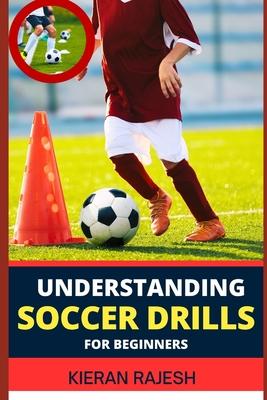 Understanding Soccer Drills for Beginners: A Comprehensive Guide to Beginner Drills, Techniques, and Strategies for Novice Players to Master the Beaut