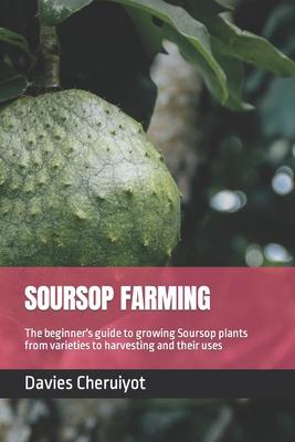 Soursop Farming: The beginner's guide to growing Soursop plants from varieties to harvesting and their uses