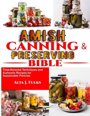 Amish Canning and Preserving Bible: Time-Honored Techniques and Authentic Recipes for Sustainable Pantries