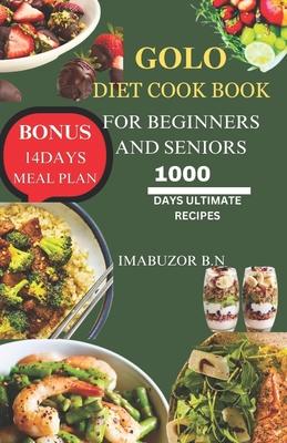 Golo Diet Cook Book for Beginners and Seniors: The Ultimate 1000 Days Super Tasty, Easy, Healthy and Weight Loss Recipes for Beginners, Adults and Sen