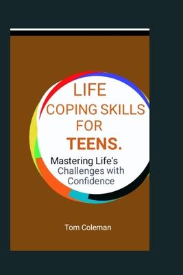 Life Coping Skills for Teens: Mastering Life's Challenges with Confidence.