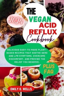 The Vegan Acid Reflux Cookbook: Delicious Easy-To-Make Plant-Based Recipes That Soothe Gerd and Lpr Symptoms, Overcome Discomfort, and Provide the Rel