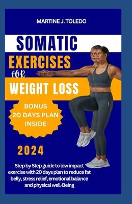 Somatic Exercise for Weight Loss: Step by Step guide to low impact exercise with 20 days plan to reduce fat belly, stress relief, emotional balance an