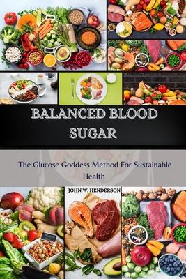 Balanced Blood Sugar: The Glucose Goddess Method for Sustainable Health