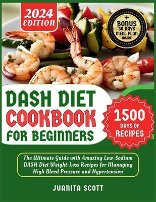 Dash Diet Cookbook for Beginners 2024: 1500 Days of Low-Sodium Dash Diet Weight Loss Recipes for Managing High Blood Pressure and Hypertension Include