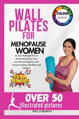 Wall Pilates for Menopause Women: 28-Day Challenge Over 50 illustrated, step-by-step exercises for beginners and seniors to achieve flexibility and ba