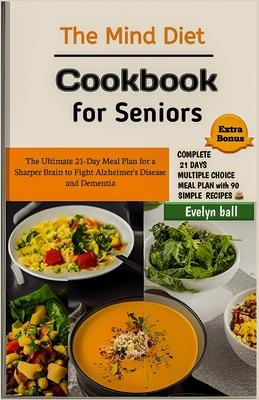 The Mind Diet Cookbook for Seniors: The Ultimate 21-Day Meal Plan for a Sharper Brain to Fight Alzheimer's Disease and Dementia