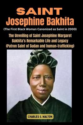 Saint Josephine Bakhita (The First Black Woman Canonized as Saint in 2000): The Unveiling of Saint Josephine Margaret Bakhita's Remarkable Life and Le