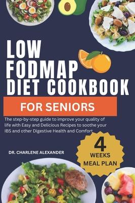 Low Fodmap Diet Cookbook For Seniors: The step-by-step guide to improve your quality of life with Easy and Delicious Recipes to soothe your IBS and ot