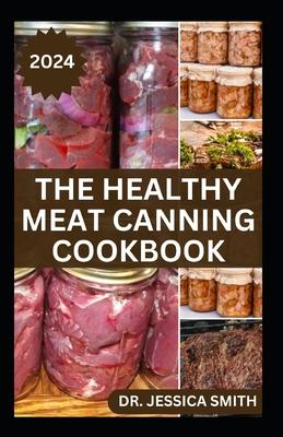 The Healthy Meat Canning Cookbook: A Safe and Preferred Method to Preserve Meat, Poultry & Game Successfully With 40 Recipes to Follow