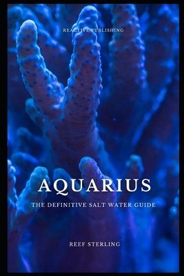 Aquarius: The Definitive Salt Water Guide: Mastering Marine Aquariums from Setup to Sustainability"