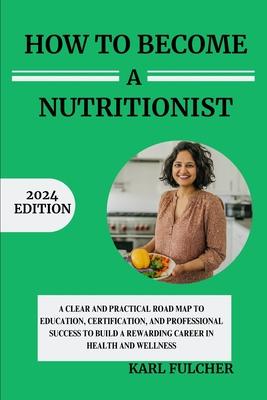 How To Become A Nutritionist: A Clear and Practical Roadmap to Education, Certification, and Professional Success to Build a Rewarding Career in Hea