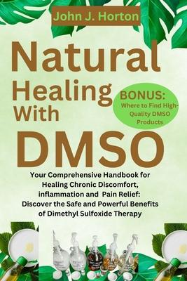 Natural Healing With DMSO: Your Comprehensive Handbook for Healing Chronic Discomfort, inflammation and Pain Relief: Discover the Safe and Powerf