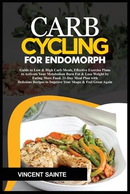 Carb Cycling for Endomorph: Guide to Low & High Carb Meals, Effective Exercise Plans to Activate Your Metabolism Burn Fat & Lose Weight by Eating