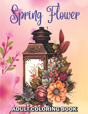 Spring Flower Adult Coloring Book: 50 Easy New Spring Themed Flowers Coloring Pages for Adults and Seniors Large Print Coloring Book for Adults and Se