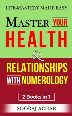 Master Your HEALTH And RELATIONSHIPS With Numerology: "2 Books in 1" - Life-Mastery Made Easy