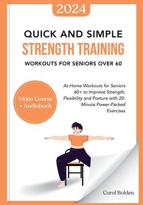 Quick and Simple Strength Training Workouts for Seniors Over 60: At-Home Workouts for Seniors 60+ to Improve Strength, Flexibility and Posture with 20