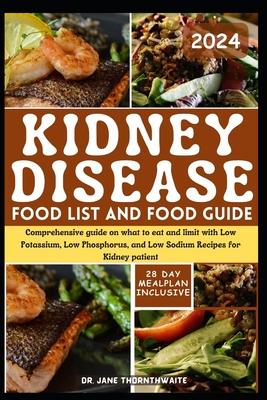 Kidney Disease Food List and Food Guide 2024: Comprehensive guide on what to eat and limit with Low Potassium, Low Phosphorus, and Low Sodium Recipes