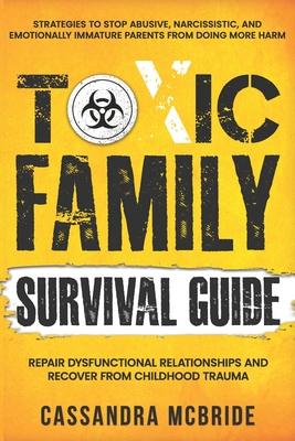 Toxic Family Survival Guide: Strategies To Stop Abusive, Narcissistic, And Emotionally Immature Parents From Doing More Harm. Repair Dysfunctional