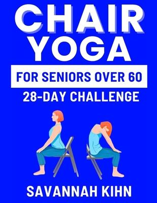 Chair Yoga for Seniors Over 60: Chair Yoga Essentials for Seniors Over 60 to Cultivate Strength, Flexibility, and Inner Peace, Fostering a Deep Connec