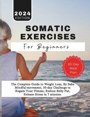 Somatic Exercises for Beginners: The Complete Guide to Weight Loss, By Sake Mindful-movement, 30-day Challenge to Regain Your Fitness, Reduce Belly Fa