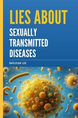 Lies About Sexually Transmitted Diseases and Sexually Transmitted Infections: An Educational Book on STD's and STI's Myths - A Book on Herpes, HIV, Go