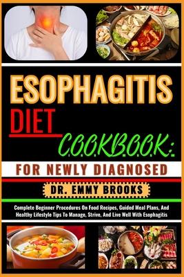 Esophagitis Diet Cookbook: FOR NEWLY DIAGNOSED : Complete Beginner Procedures On Food Recipes, Guided Meal Plans, And Healthy Lifestyle Tips To M