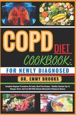 Copd Diet Cookbook: FOR NEWLY DIAGNOSED: Complete Beginner Procedures On Foods, Meal Plan Recipes + Healthy Lifestyle Tips To Manage, Stri