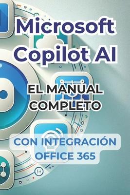 Microsoft Copilot AI. Gua completa y manual listo para usar con integracin de Office 365.: Trucos y secretos para cambiar tu vida con la IA