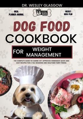 Dog Food Cookbook for Weight Management: The Complete Guide to Canine Vet-Approved Homemade Quick and Easy Recipes for a Tail Wagging and Healthier Fu