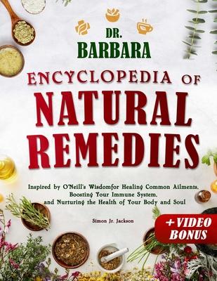 Dr. Barbara Encyclopedia of Natural Remedies: Inspired by O'Neill's Wisdom for Healing Common Ailments, Boosting Your Immune System and Nurturing the