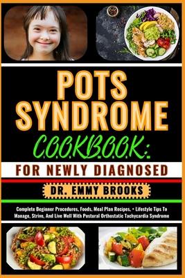 Pots Syndrome Cookbook: FOR NEWLY DIAGNOSED: Complete Beginner Procedures, Foods, Meal Plan Recipes, + Lifestyle Tips To Manage, Strive, And L